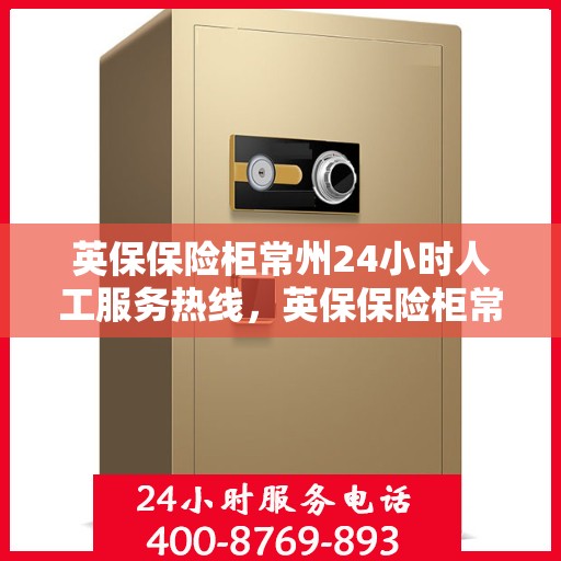 英保保险柜常州24小时人工服务热线，英保保险柜常州全天候人工服务热线，随时为您解答疑问，保障您的财产安全。