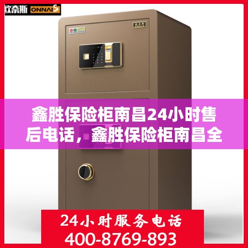 鑫胜保险柜南昌24小时售后电话，鑫胜保险柜南昌全天候售后热线服务电话曝光