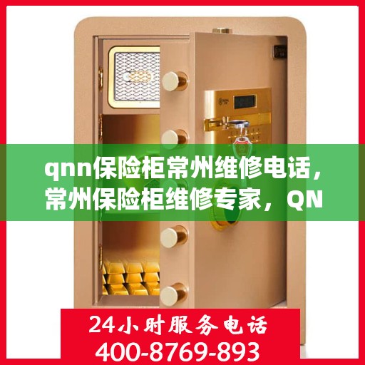 qnn保险柜常州维修电话，常州保险柜维修专家，QNN保险柜服务热线