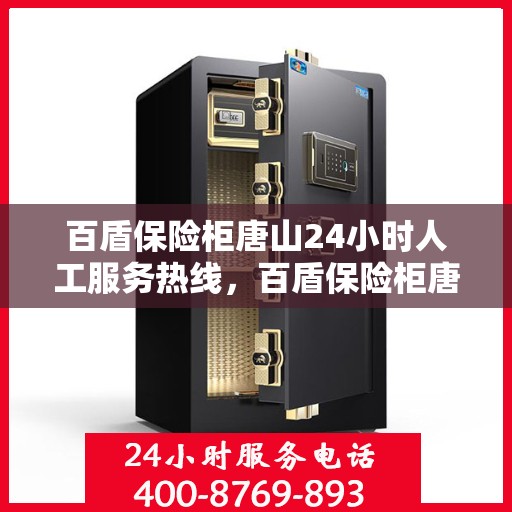 百盾保险柜唐山24小时人工服务热线，百盾保险柜唐山全天候人工服务热线，为您的安全保驾护航