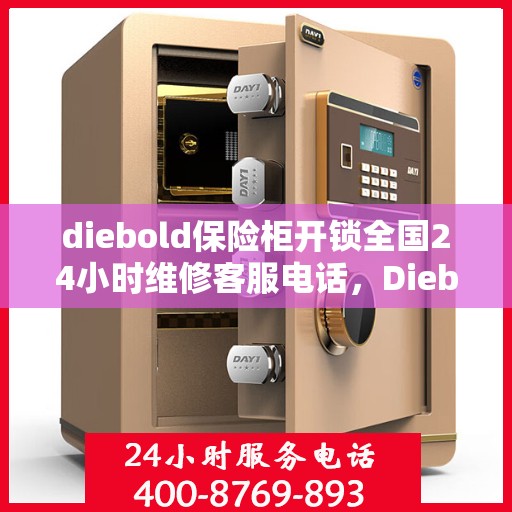 diebold保险柜开锁全国24小时维修客服电话，Diebold保险柜解锁与售后维修，全天候客服热线