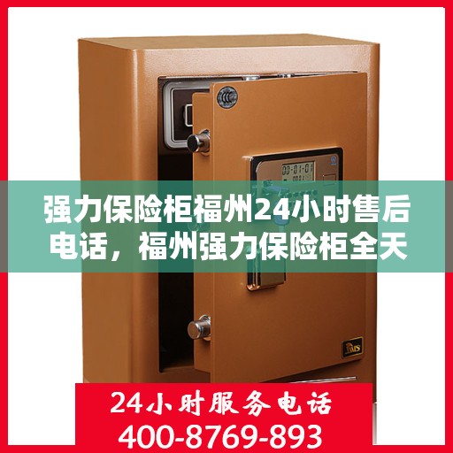 强力保险柜福州24小时售后电话，福州强力保险柜全天候售后热线支持服务