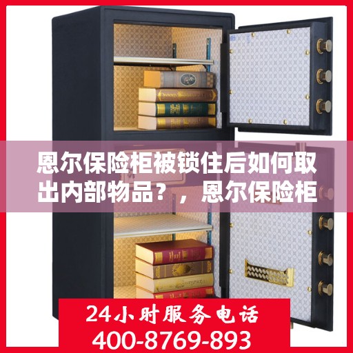 恩尔保险柜被锁住后如何取出内部物品？，恩尔保险柜锁定后的物品取出攻略