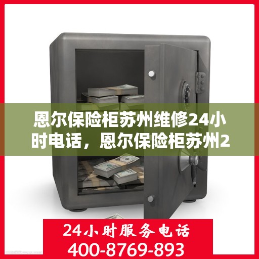 恩尔保险柜苏州维修24小时电话，恩尔保险柜苏州24小时专业维修热线