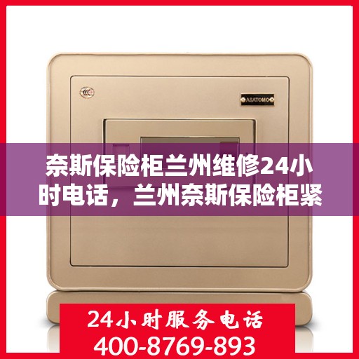奈斯保险柜兰州维修24小时电话，兰州奈斯保险柜紧急维修热线全天候服务中