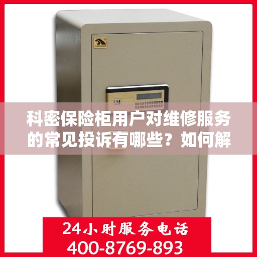 科密保险柜用户对维修服务的常见投诉有哪些？如何解决？，科密保险柜维修服务解析，用户投诉与解决方案探讨