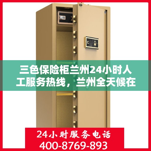 三色保险柜兰州24小时人工服务热线，兰州全天候在线，三色保险柜服务热线，专业解答您的安全与信赖问题