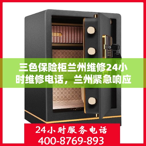 三色保险柜兰州维修24小时维修电话，兰州紧急响应，三色保险柜24小时专业维修服务热线