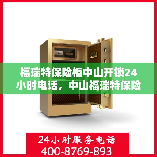 福瑞特保险柜中山开锁24小时电话，中山福瑞特保险柜开锁紧急服务热线全天候响应