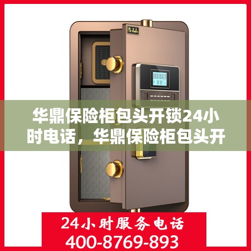 华鼎保险柜包头开锁24小时电话，华鼎保险柜包头开锁服务全天候热线电话