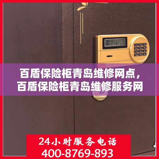 百盾保险柜青岛维修网点，百盾保险柜青岛维修服务网点，专业售后维修，贴心服务保障