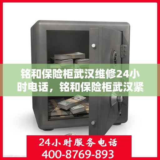铭和保险柜武汉维修24小时电话，铭和保险柜武汉紧急维修热线全天候服务中