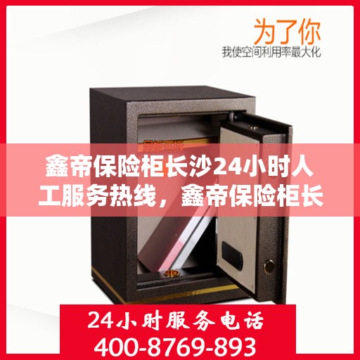 鑫帝保险柜长沙24小时人工服务热线，鑫帝保险柜长沙全天候人工服务热线在线解答