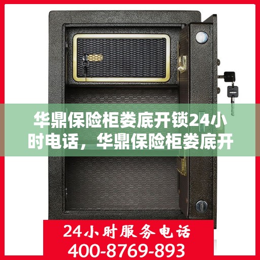 华鼎保险柜娄底开锁24小时电话，华鼎保险柜娄底开锁服务热线全天候开启，专业开锁电话随时为您服务