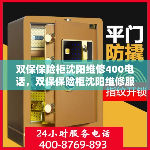 双保保险柜沈阳维修400电话，双保保险柜沈阳维修服务热线，专业快速响应您的维修需求