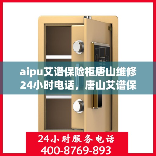 aipu艾谱保险柜唐山维修24小时电话，唐山艾谱保险柜紧急维修热线，全天候服务保障您的安全