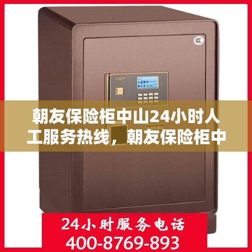 朝友保险柜中山24小时人工服务热线，朝友保险柜中山全天候人工服务热线，专业保障您的安全需求