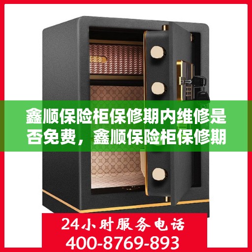 鑫顺保险柜保修期内维修是否免费，鑫顺保险柜保修期内维修免费吗？