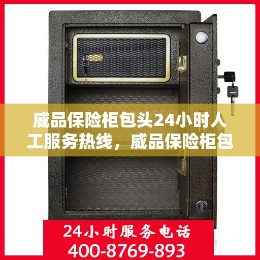 威品保险柜包头24小时人工服务热线，威品保险柜包头全天候人工服务热线，为您的安全保驾护航