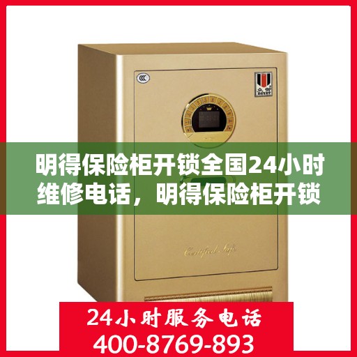 明得保险柜开锁全国24小时维修电话，明得保险柜开锁服务，全天候维修电话，快速响应解锁需求