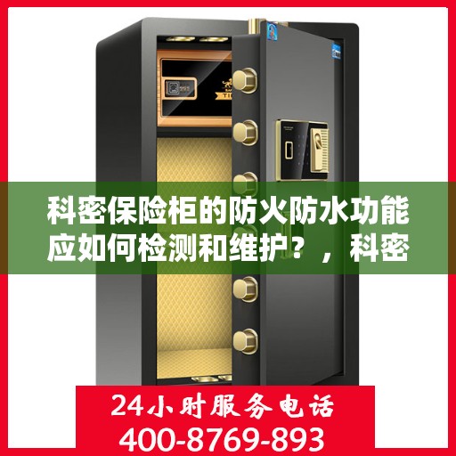 科密保险柜的防火防水功能应如何检测和维护？，科密保险柜防火防水功能检测与维护指南