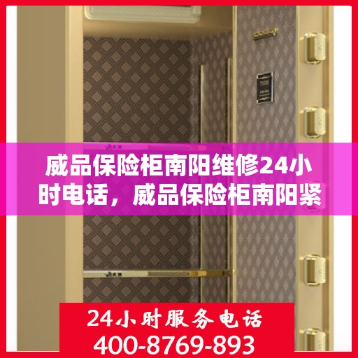 威品保险柜南阳维修24小时电话，威品保险柜南阳紧急维修热线全天候服务