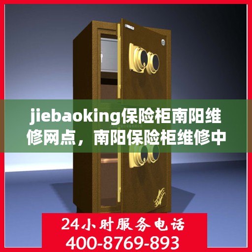 jiebaoking保险柜南阳维修网点，南阳保险柜维修中心，专业解决Jiebaoking保险柜故障问题