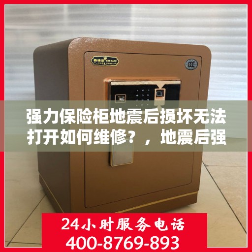 强力保险柜地震后损坏无法打开如何维修？，地震后强力保险柜损坏打不开的紧急维修攻略