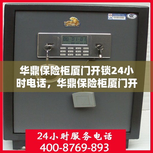 华鼎保险柜厦门开锁24小时电话，华鼎保险柜厦门开锁服务全天候热线电话