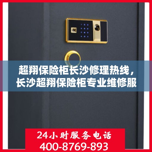 超翔保险柜长沙修理热线，长沙超翔保险柜专业维修服务热线