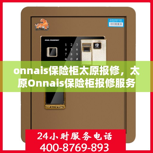 onnais保险柜太原报修，太原Onnais保险柜报修服务指南