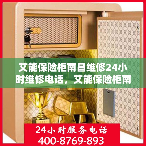 艾能保险柜南昌维修24小时维修电话，艾能保险柜南昌快速维修服务热线，全天候专业维修电话发布