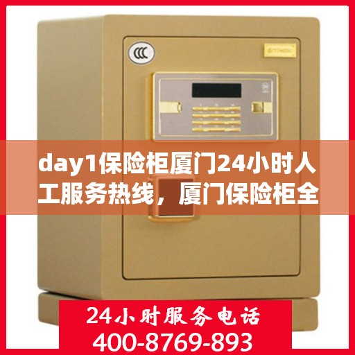 day1保险柜厦门24小时人工服务热线，厦门保险柜全天候人工服务热线，全天候保障您的安全需求