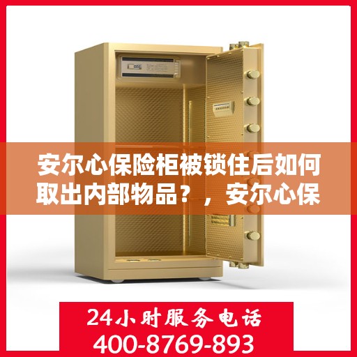 安尔心保险柜被锁住后如何取出内部物品？，安尔心保险柜锁定状态如何轻松取出内部物品？