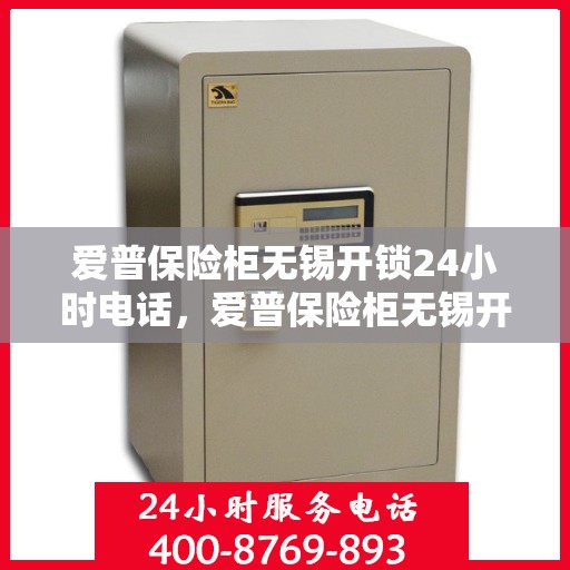 爱普保险柜无锡开锁24小时电话，爱普保险柜无锡开锁服务全天候热线
