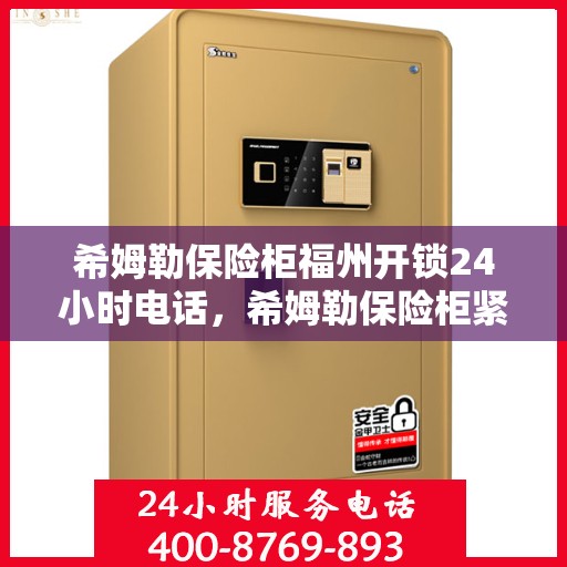 希姆勒保险柜福州开锁24小时电话，希姆勒保险柜紧急开锁服务福州全天候热线解锁秘籍