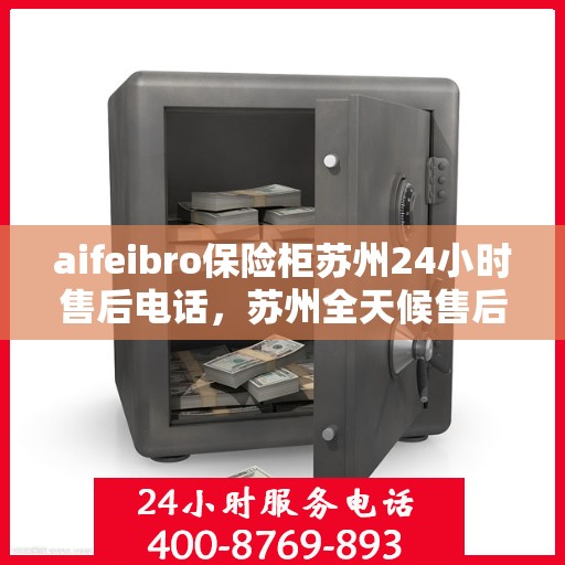 aifeibro保险柜苏州24小时售后电话，苏州全天候售后，Aifeibro保险柜24小时专业维修服务电话