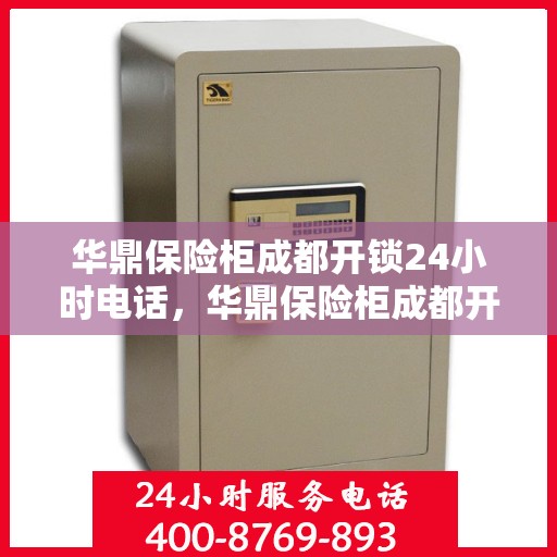 华鼎保险柜成都开锁24小时电话，华鼎保险柜成都开锁服务热线全天候在线，专业开锁快速响应！