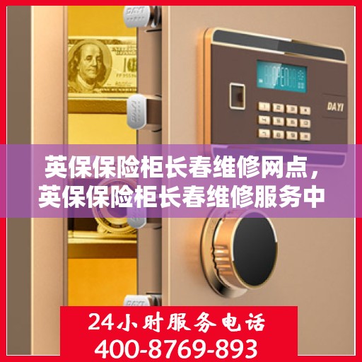 英保保险柜长春维修网点，英保保险柜长春维修服务中心，专业维修，快速响应