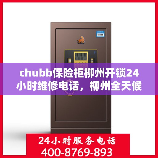 chubb保险柜柳州开锁24小时维修电话，柳州全天候Chubb保险柜开锁及维修服务热线