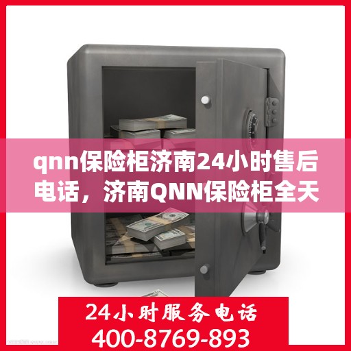 qnn保险柜济南24小时售后电话，济南QNN保险柜全天候售后热线，专业保障您的安全需求