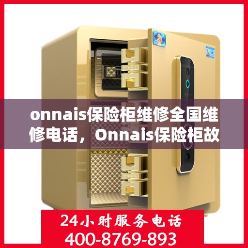 onnais保险柜维修全国维修电话，Onnais保险柜故障解决，全国维修热线一拨即通
