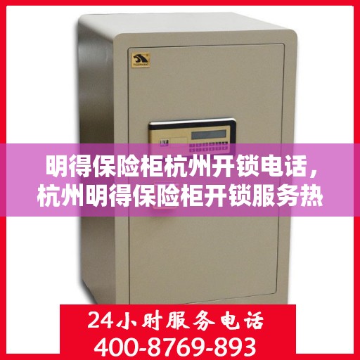 明得保险柜杭州开锁电话，杭州明得保险柜开锁服务热线