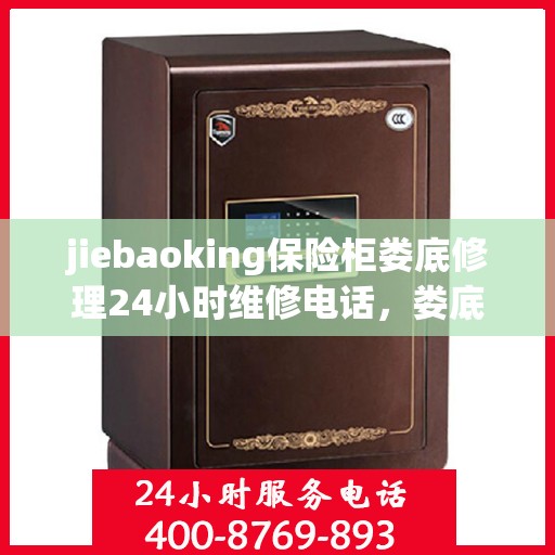 jiebaoking保险柜娄底修理24小时维修电话，娄底24小时快速维修保险柜，专业解锁与修复服务热线