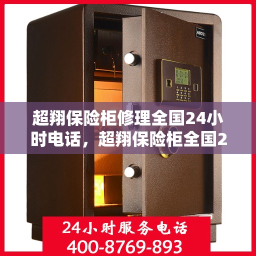 超翔保险柜修理全国24小时电话，超翔保险柜全国24小时专业维修服务热线