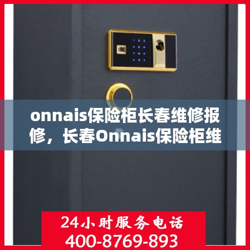 onnais保险柜长春维修报修，长春Onnais保险柜维修报修指南