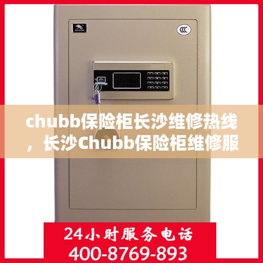 chubb保险柜长沙维修热线，长沙Chubb保险柜维修服务热线及解决方案