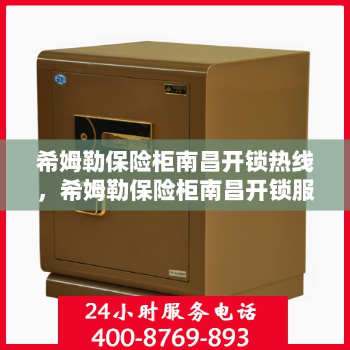 希姆勒保险柜南昌开锁热线，希姆勒保险柜南昌开锁服务热线，专业解锁，安全无忧