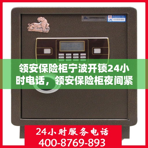 领安保险柜宁波开锁24小时电话，领安保险柜夜间紧急开锁服务热线，全天候响应您的需求