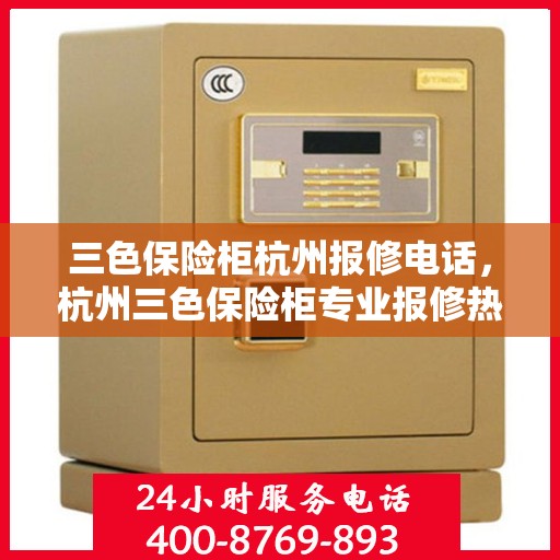 三色保险柜杭州报修电话，杭州三色保险柜专业报修热线